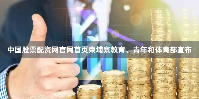 中国股票配资网官网首页柬埔寨教育、青年和体育部宣布