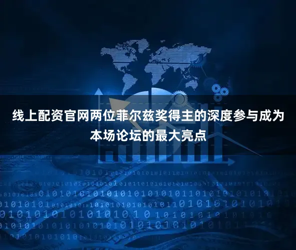 线上配资官网两位菲尔兹奖得主的深度参与成为本场论坛的最大亮点