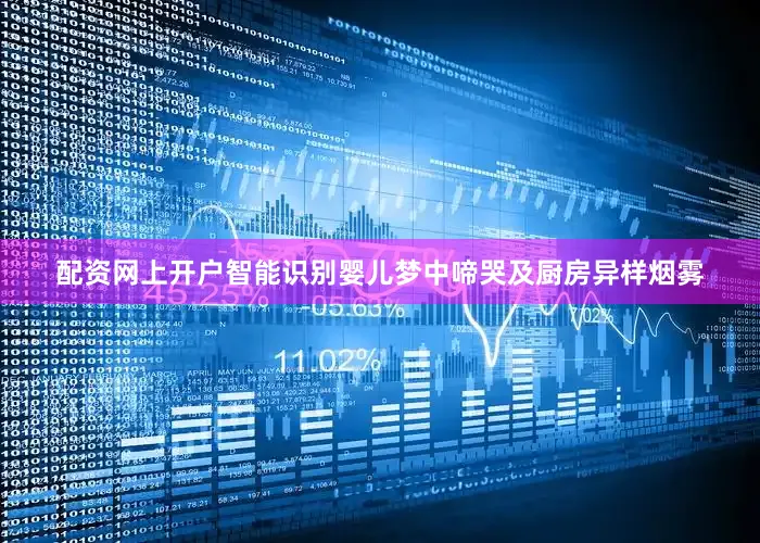 配资网上开户智能识别婴儿梦中啼哭及厨房异样烟雾