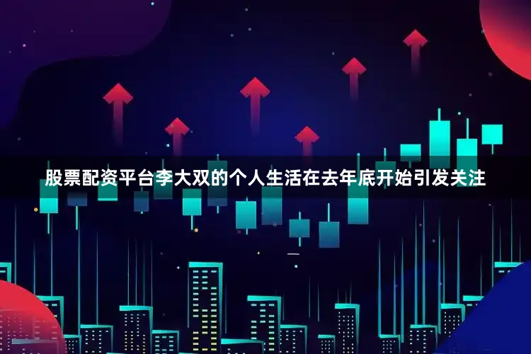 股票配资平台李大双的个人生活在去年底开始引发关注