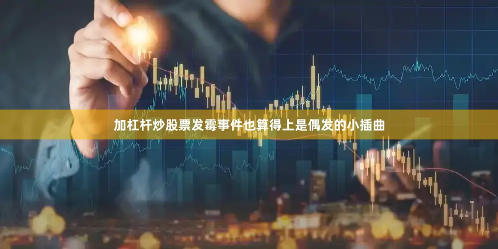 加杠杆炒股票发霉事件也算得上是偶发的小插曲
