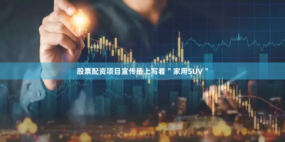 股票配资项目宣传册上写着＂家用SUV＂