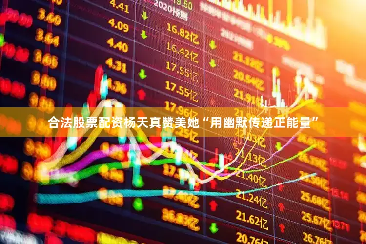 合法股票配资杨天真赞美她“用幽默传递正能量”