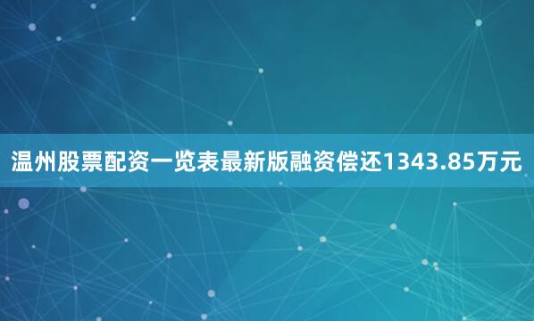 温州股票配资一览表最新版融资偿还1343.85万元