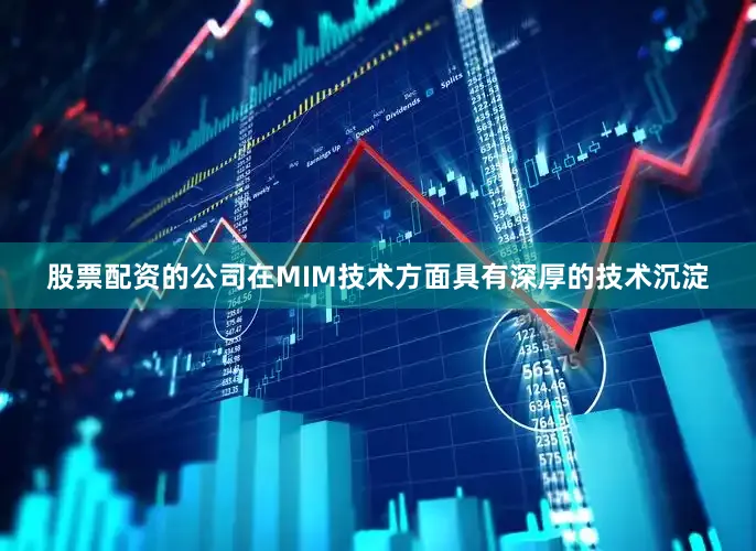 股票配资的公司在MIM技术方面具有深厚的技术沉淀