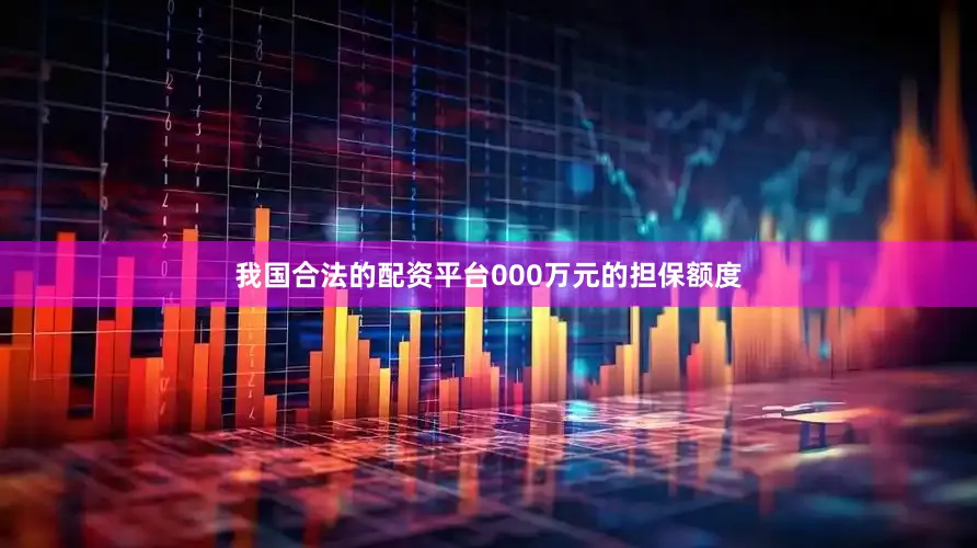 我国合法的配资平台000万元的担保额度