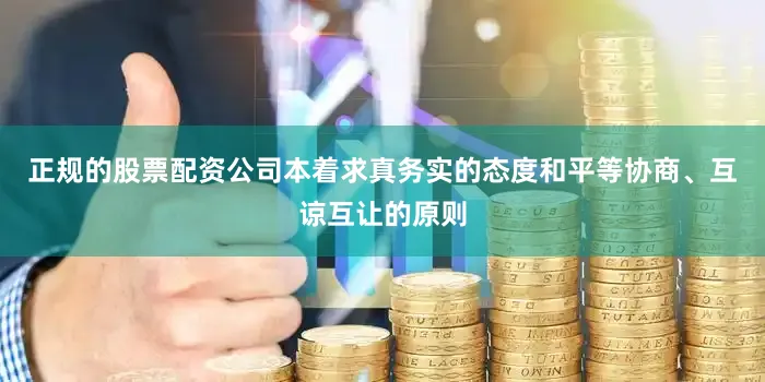 正规的股票配资公司本着求真务实的态度和平等协商、互谅互让的原则