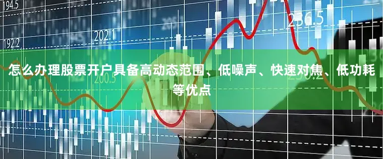 怎么办理股票开户具备高动态范围、低噪声、快速对焦、低功耗等优点