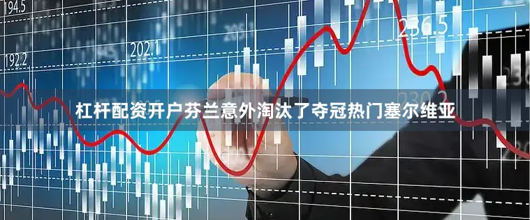 杠杆配资开户芬兰意外淘汰了夺冠热门塞尔维亚