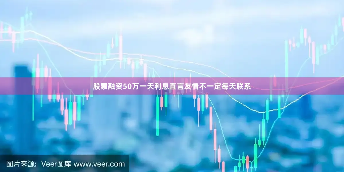 股票融资50万一天利息直言友情不一定每天联系