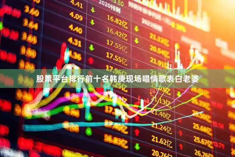 股票平台排行前十名韩庚现场唱情歌表白老婆