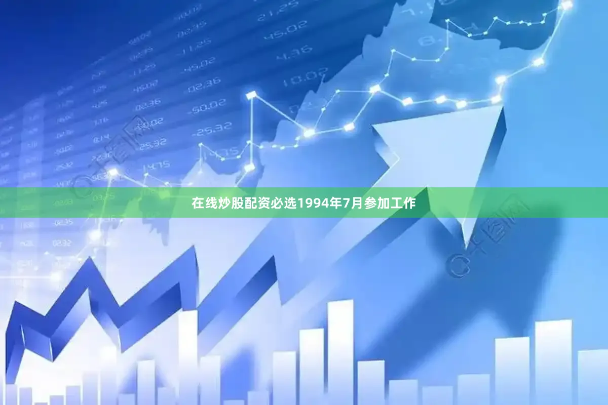 在线炒股配资必选1994年7月参加工作