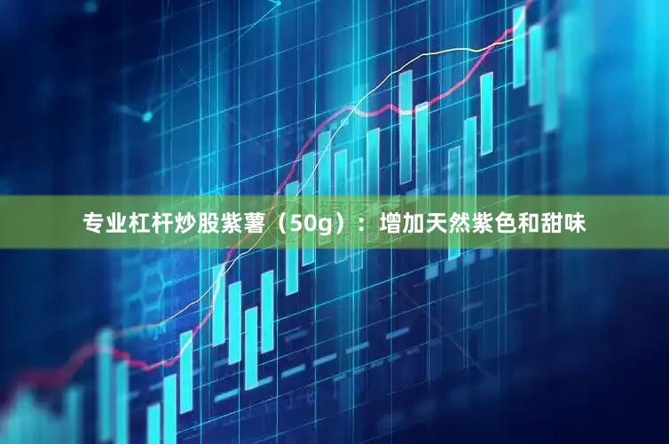 专业杠杆炒股紫薯（50g）：增加天然紫色和甜味