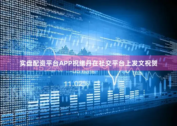 实盘配资平台APP祝绪丹在社交平台上发文祝贺