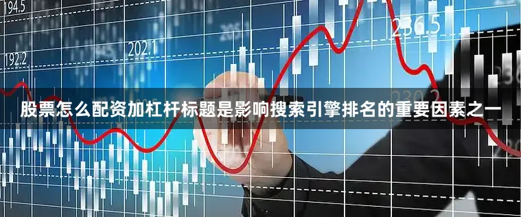 股票怎么配资加杠杆标题是影响搜索引擎排名的重要因素之一