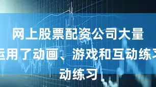 网上股票配资公司大量运用了动画、游戏和互动练习