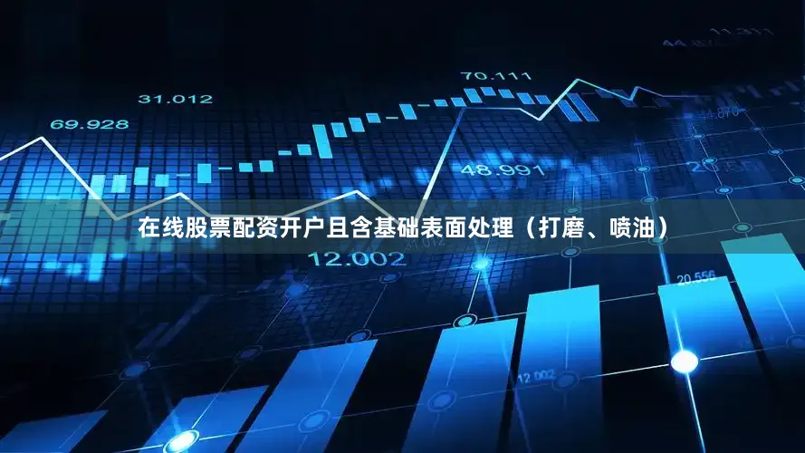 在线股票配资开户且含基础表面处理（打磨、喷油）